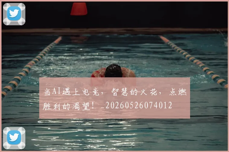当AI遇上电竞，智慧的火花，点燃胜利的渴望！_20260526074012