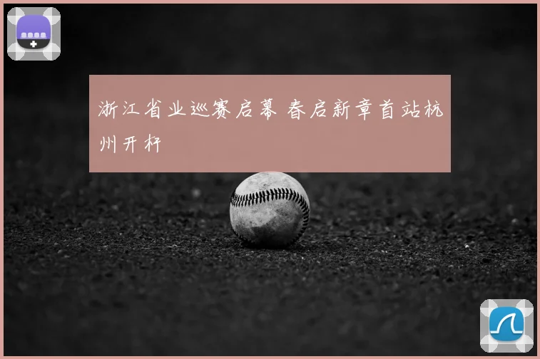 浙江省业巡赛启幕 春启新章首站杭州开杆