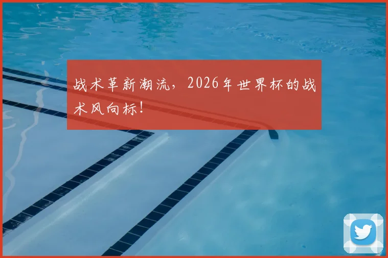 战术革新潮流，2026年世界杯的战术风向标！